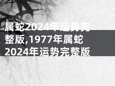 属蛇2024年运势完整版,1977年属蛇2024年运势完整版
