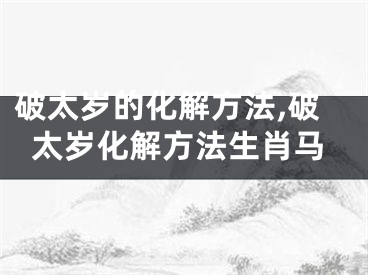 破太岁的化解方法,破太岁化解方法生肖马