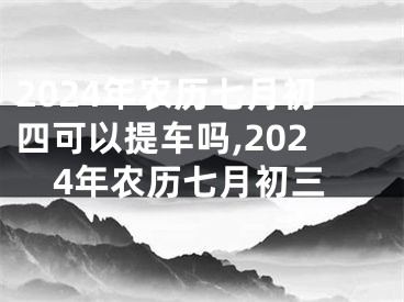 2024年农历七月初四可以提车吗,2024年农历七月初三