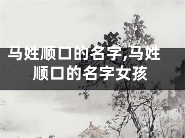 马姓顺口的名字,马姓顺口的名字女孩