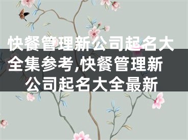 快餐管理新公司起名大全集参考,快餐管理新公司起名大全最新