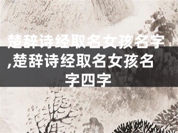 楚辞诗经取名女孩名字,楚辞诗经取名女孩名字四字