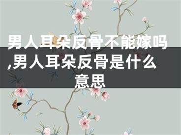 男人耳朵反骨不能嫁吗,男人耳朵反骨是什么意思