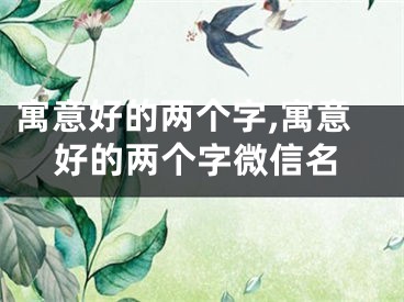 寓意好的两个字,寓意好的两个字微信名
