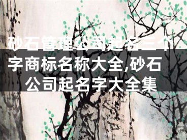 砂石管理公司起名三个字商标名称大全,砂石公司起名字大全集