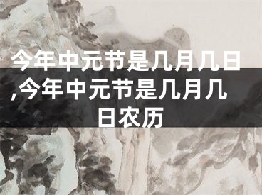 今年中元节是几月几日,今年中元节是几月几日农历