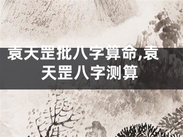 袁天罡批八字算命,袁天罡八字测算
