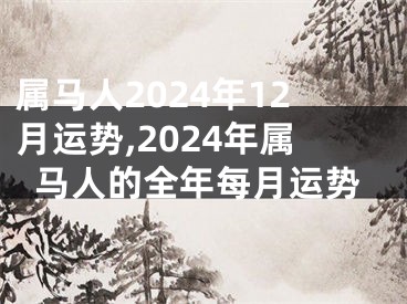 属马人2024年12月运势,2024年属马人的全年每月运势