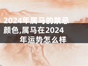 2024年属马的禁忌颜色,属马在2024年运势怎么样