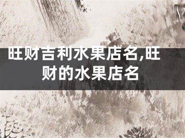 旺财吉利水果店名,旺财的水果店名