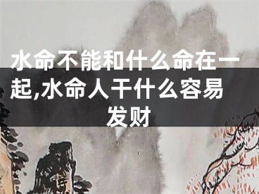水命不能和什么命在一起,水命人干什么容易发财