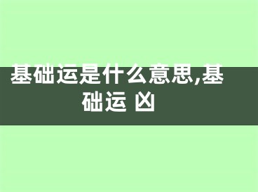 基础运是什么意思,基础运 凶