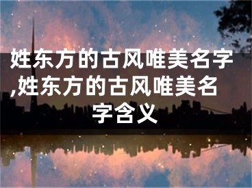 姓东方的古风唯美名字,姓东方的古风唯美名字含义