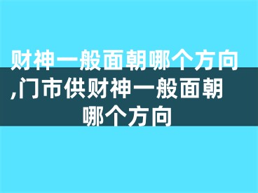 财神一般面朝哪个方向,门市供财神一般面朝哪个方向