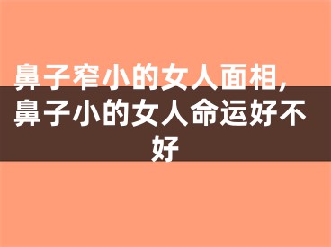 鼻子窄小的女人面相,鼻子小的女人命运好不好