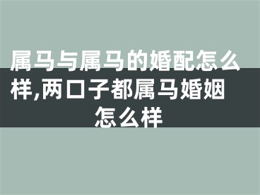 属马与属马的婚配怎么样,两口子都属马婚姻怎么样