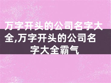 万字开头的公司名字大全,万字开头的公司名字大全霸气