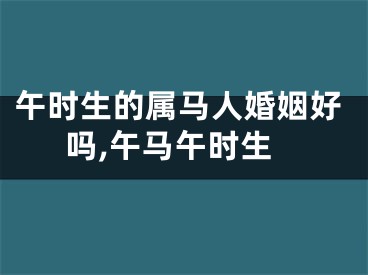 午时生的属马人婚姻好吗,午马午时生