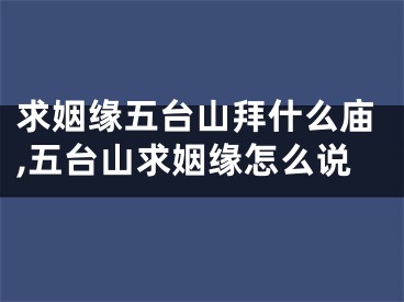 求姻缘五台山拜什么庙,五台山求姻缘怎么说