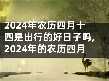 2024年农历四月十四是出行的好日子吗,2024年的农历四月