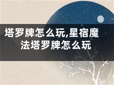 塔罗牌怎么玩,星宿魔法塔罗牌怎么玩