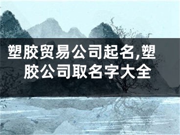 塑胶贸易公司起名,塑胶公司取名字大全