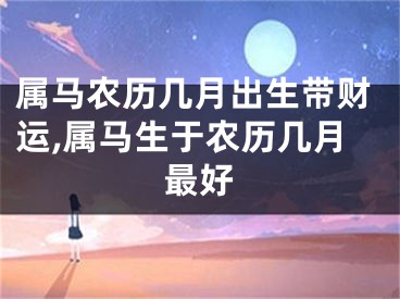 属马农历几月出生带财运,属马生于农历几月最好