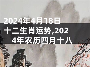 2024年4月18日十二生肖运势,2024年农历四月十八