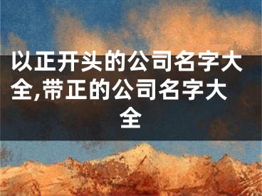 以正开头的公司名字大全,带正的公司名字大全
