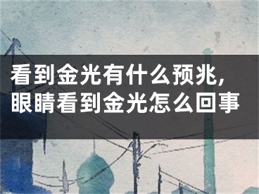 看到金光有什么预兆,眼睛看到金光怎么回事