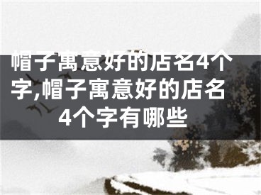 帽子寓意好的店名4个字,帽子寓意好的店名4个字有哪些