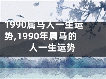 1990属马人一生运势,1990年属马的人一生运势