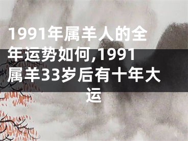 1991年属羊人的全年运势如何,1991属羊33岁后有十年大运