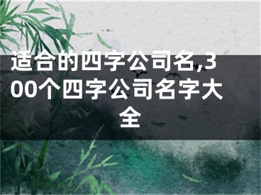 适合的四字公司名,300个四字公司名字大全
