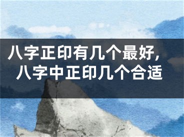 八字正印有几个最好,八字中正印几个合适