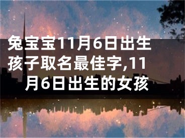 兔宝宝11月6日出生孩子取名最佳字,11月6日出生的女孩