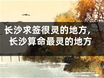 长沙求签很灵的地方,长沙算命最灵的地方