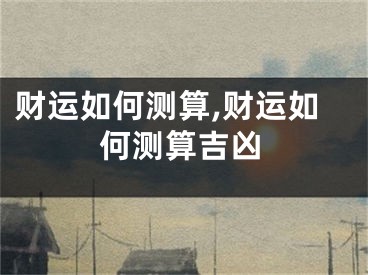 财运如何测算,财运如何测算吉凶
