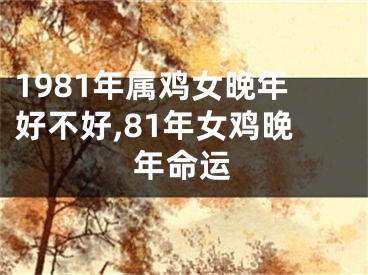 1981年属鸡女晚年好不好,81年女鸡晚年命运