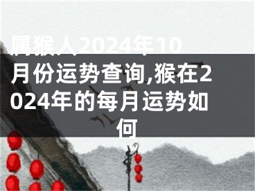 属猴人2024年10月份运势查询,猴在2024年的每月运势如何