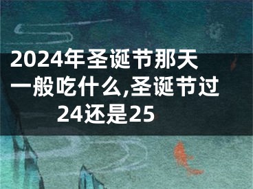 2024年圣诞节那天一般吃什么,圣诞节过24还是25