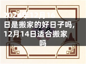 2024年12月16日是搬家的好日子吗,12月14日适合搬家吗