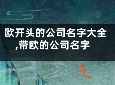 欧开头的公司名字大全,带欧的公司名字