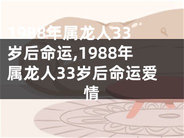 1988年属龙人33岁后命运,1988年属龙人33岁后命运爱情