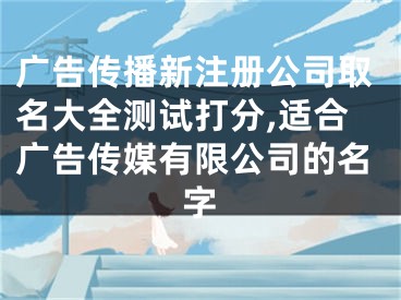 广告传播新注册公司取名大全测试打分,适合广告传媒有限公司的名字