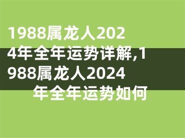 1988属龙人2024年全年运势详解,1988属龙人2024年全年运势如何
