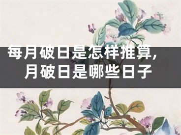 每月破日是怎样推算,月破日是哪些日子