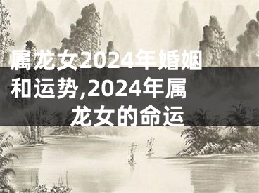 属龙女2024年婚姻和运势,2024年属龙女的命运