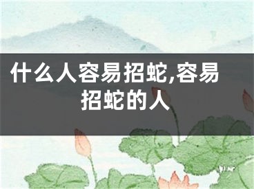 什么人容易招蛇,容易招蛇的人