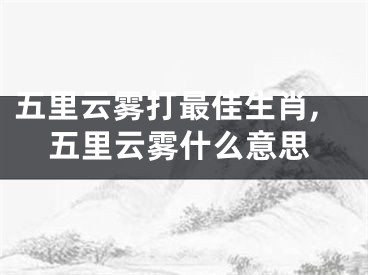 五里云雾打最佳生肖,五里云雾什么意思